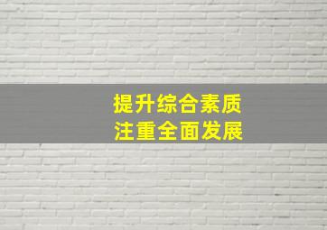 提升综合素质 注重全面发展